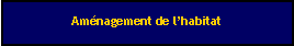 Zone de Texte: Amnagement de lhabitat