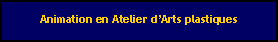 Zone de Texte: Animation en Atelier dArts plastiques